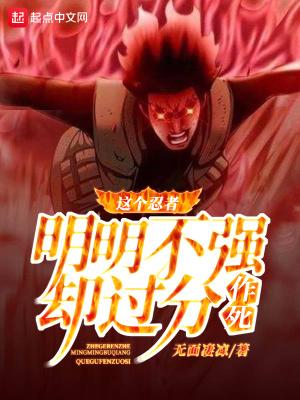 这个忍者明明不强却过分作死 完结免费