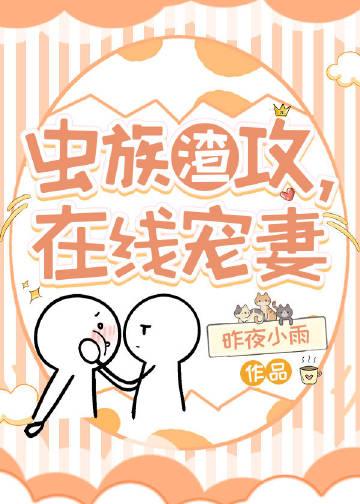 虫族渣攻在线宠妻免费阅读